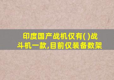 印度国产战机仅有( )战斗机一款,目前仅装备数架